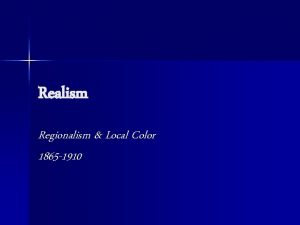 Realism Regionalism Local Color 1865 1910 What is