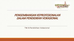 PENGEMBANGAN KEPROFESIONALAN DALAM PENDIDIKAN VOKASIONAL TM9 Pendidikan Vokasional