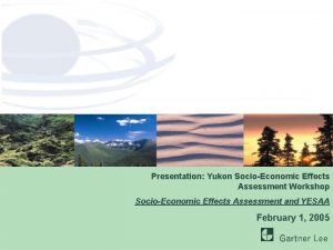 Presentation Yukon SocioEconomic Effects Assessment Workshop SocioEconomic Effects