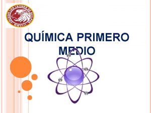 QUMICA PRIMERO MEDIO Objetivos Conocer y aplicar la