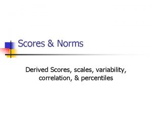 Scores Norms Derived Scores scales variability correlation percentiles Scores Norms Derived Scores scales variability correlation percentiles