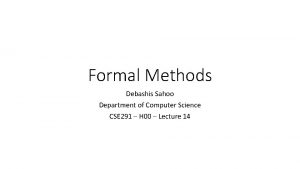 Formal Methods Debashis Sahoo Department of Computer Science