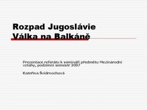 Rozpad Jugoslvie Vlka na Balkn Prezentace refertu k