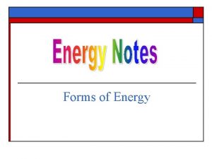 Forms of Energy Forms of Energy o All