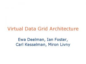 Virtual Data Grid Architecture Ewa Deelman Ian Foster