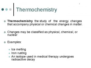 1 Thermochemistry Thermochemistry the study of the energy