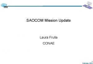 SAOCOM Mission Update Laura Frulla CONAE 1 February