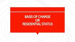 BASIS OF CHARGE OR RESIDENTIAL STATUS Tax is