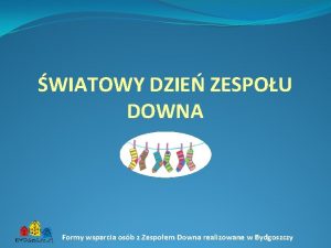 WIATOWY DZIE ZESPOU DOWNA Formy wsparcia osb z