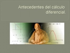 Antecedentes del clculo diferencial El clculo diferencial es