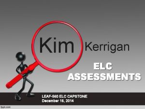 Kim Kerrigan ELC ASSESSMENTS LEAF560 ELC CAPSTONE December