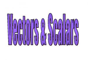 Vectors Scalars Vectors are measurements which have both