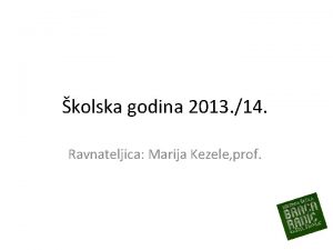 kolska godina 2013 14 Ravnateljica Marija Kezele prof