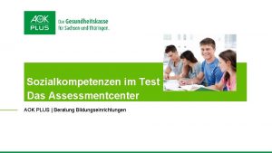 Sozialkompetenzen im Test Das Assessmentcenter AOK PLUS Beratung