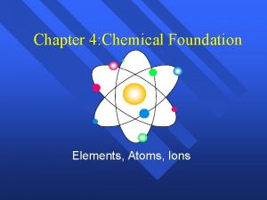 Chapter 4 Chemical Foundation Elements Atoms Ions History