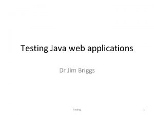 Testing Java web applications Dr Jim Briggs Testing