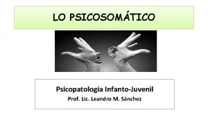 LO PSICOSOMTICO Psicopatologa InfantoJuvenil Prof Lic Leandro M