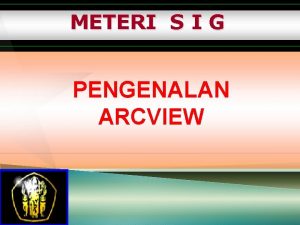 METERI S I G PENGENALAN ARCVIEW Sistem Tampilan