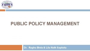PUBLIC POLICY MANAGEMENT Dr Raghu Bista Lila Nath