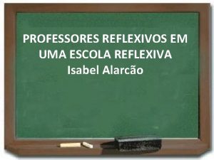 PROFESSORES REFLEXIVOS EM UMA ESCOLA REFLEXIVA Isabel Alarco