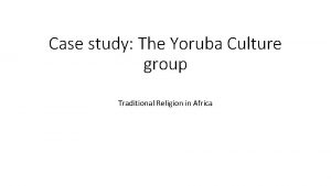 Case study The Yoruba Culture group Traditional Religion