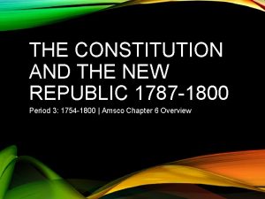 THE CONSTITUTION AND THE NEW REPUBLIC 1787 1800