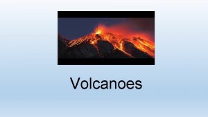 Volcanoes What is a Volcano A volcano is