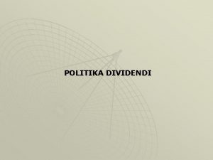 POLITIKA DIVIDENDI POLITIKA DIVIDENDI je satavni deo odluke