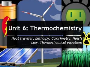 Unit 6 Thermochemistry Heat transfer Enthalpy Calorimetry Hesss
