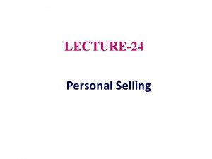 LECTURE24 Personal Selling Topic Outline Personal Selling Managing