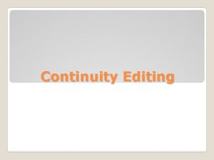 Continuity Editing Continuity editing is the process in