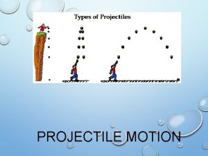 PROJECTILE MOTION PROJECTILES PROJECTILE AN OBJECT THAT IS