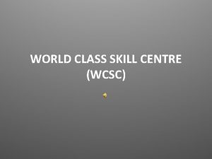 WORLD CLASS SKILL CENTRE WCSC World Class Skill