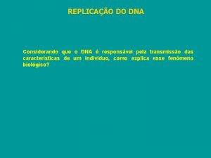 REPLICAO DO DNA Considerando que o DNA responsvel