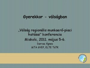 Gyerekkor vlsgban Vlsg regionlis munkaerpiaci hatsai konferencia Miskolc