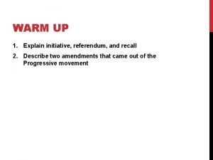 WARM UP 1 Explain initiative referendum and recall