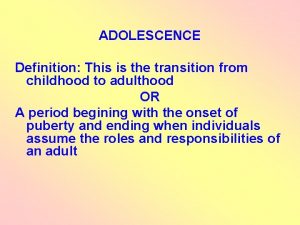 ADOLESCENCE Definition This is the transition from childhood