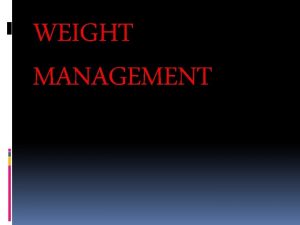 WEIGHT MANAGEMENT Weight Management To maintain body weight