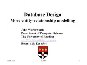 Database Design More entityrelationship modelling John Wordsworth Department