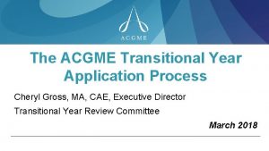 The ACGME Transitional Year Application Process Cheryl Gross