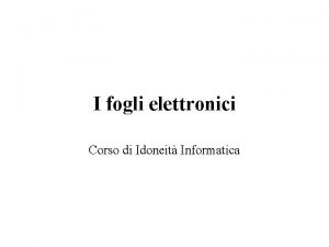 I fogli elettronici Corso di Idoneit Informatica Contenuto