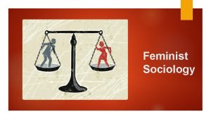 Feminist Sociology What is Feminism Feminist sociologists are