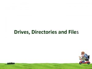 Drives Directories and Files Drives Directories and Files