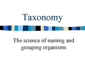 Taxonomy The science of naming and grouping organisms