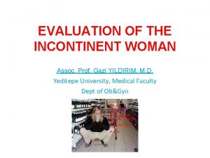 EVALUATION OF THE INCONTINENT WOMAN Assoc Prof Gazi