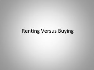 Renting Versus Buying Does renting or buying have