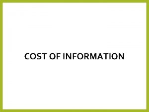 COST OF INFORMATION Cost of Information Information has