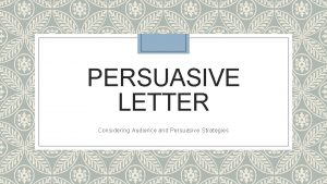 PERSUASIVE LETTER Considering Audience and Persuasive Strategies Consider