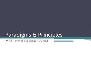 Paradigms Principles WHAT YOU SEE IS WHAT YOU