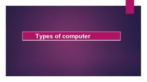 Types of computer super computer Super computer is